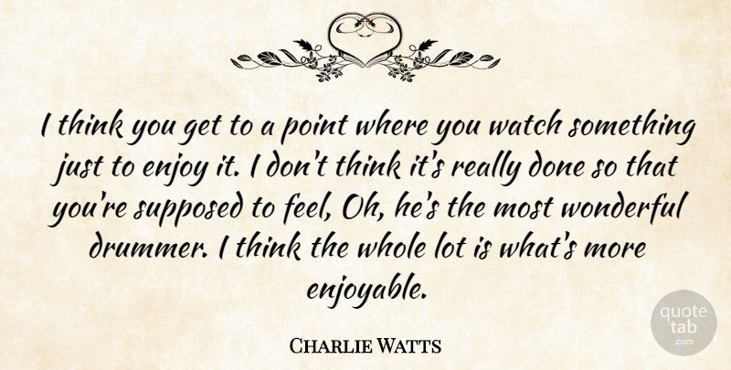 Charlie Watts Quote About Thinking, Done, Watches: I Think You Get To...
