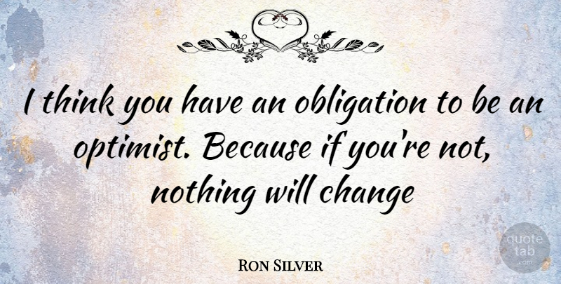 Ron Silver Quote About Thinking, Optimist, Obligation: I Think You Have An...