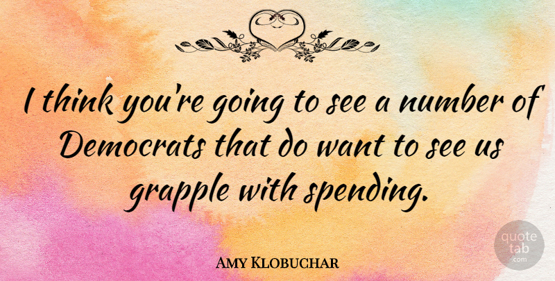Amy Klobuchar Quote About Thinking, Numbers, Want: I Think Youre Going To...