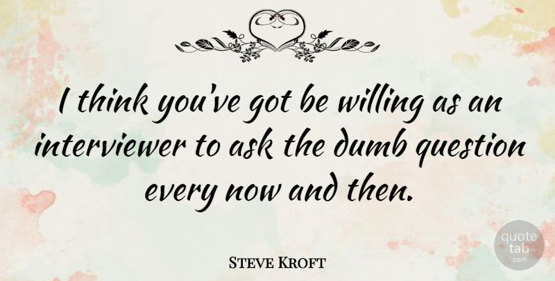 Steve Kroft Quote About Willing: I Think Youve Got Be...