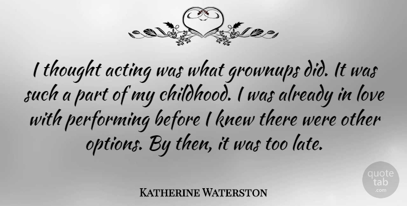 Katherine Waterston Quote About Childhood, Acting, Too Late: I Thought Acting Was What...