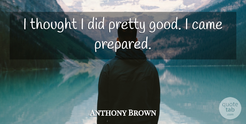 Anthony Brown Quote About Came: I Thought I Did Pretty...