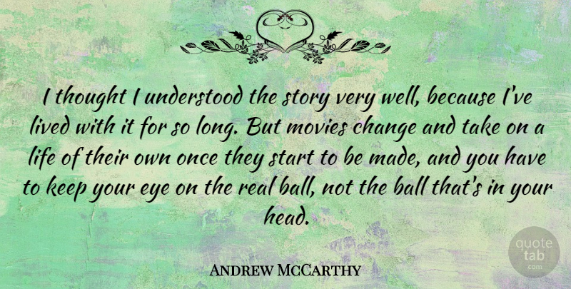 Andrew McCarthy Quote About Ball, Change, Eye, Life, Lived: I Thought I Understood The...