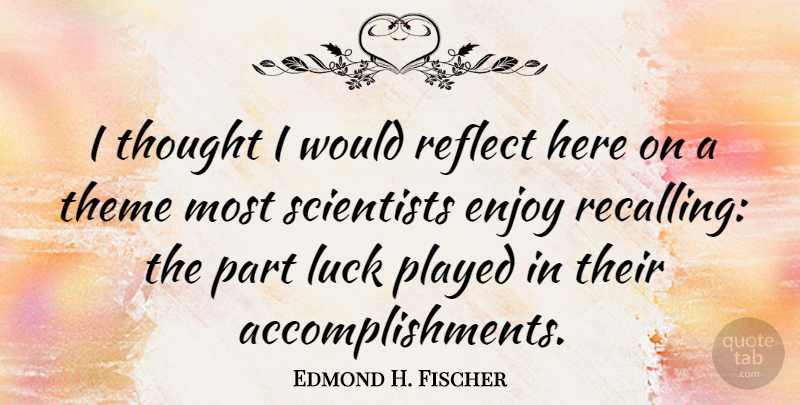 Edmond H. Fischer Quote About Played, Reflect, Scientists: I Thought I Would Reflect...