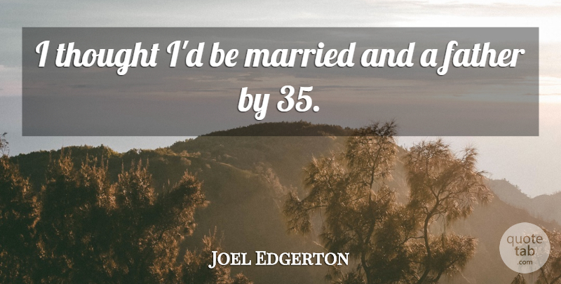 Joel Edgerton Quote About undefined: I Thought Id Be Married...