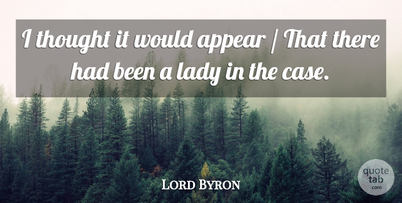 Lord Byron Quote About Appear, Lady: I Thought It Would Appear...