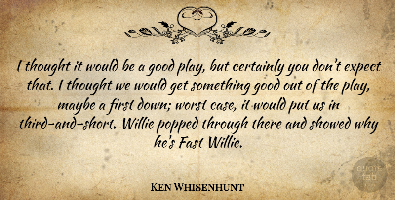 Ken Whisenhunt Quote About Certainly, Expect, Fast, Good, Maybe: I Thought It Would Be...