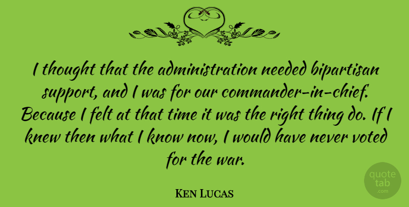 Ken Lucas Quote About Bipartisan, Felt, Knew, Needed, Time: I Thought That The Administration...