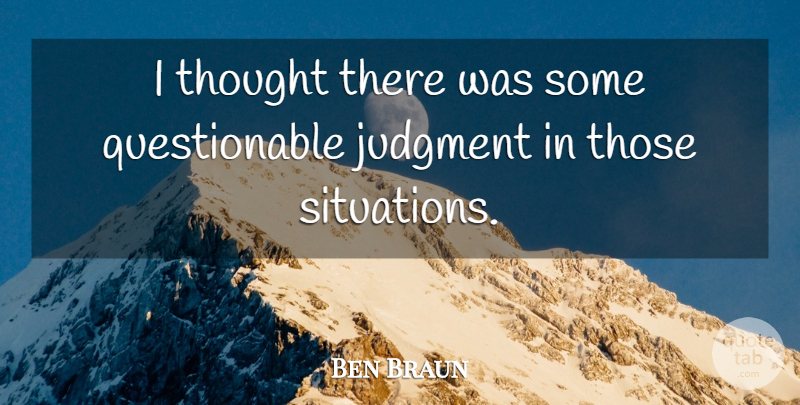 Ben Braun Quote About Judgment: I Thought There Was Some...
