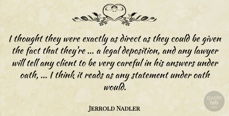 Jerrold Nadler Quote About Answers, Careful, Client, Direct, Exactly: I Thought They Were Exactly...