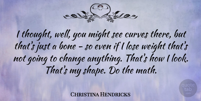 Christina Hendricks Quote About Math, Curves, Weight: I Thought Well You Might...