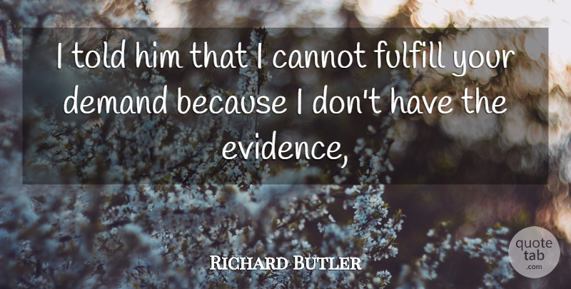 Richard Butler Quote About Cannot, Demand, Fulfill: I Told Him That I...
