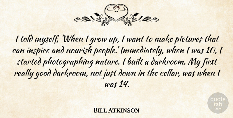 Bill Atkinson Quote About Built, Good, Grow, Nature, Nourish: I Told Myself When I...