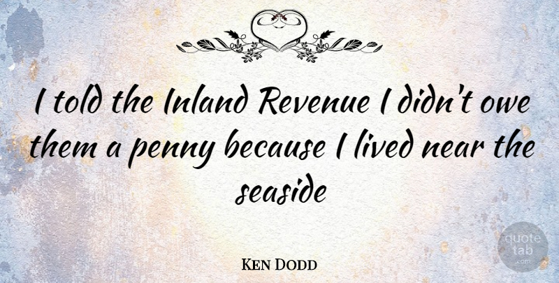 Ken Dodd Quote About Pennies, Taxes, Revenue: I Told The Inland Revenue...
