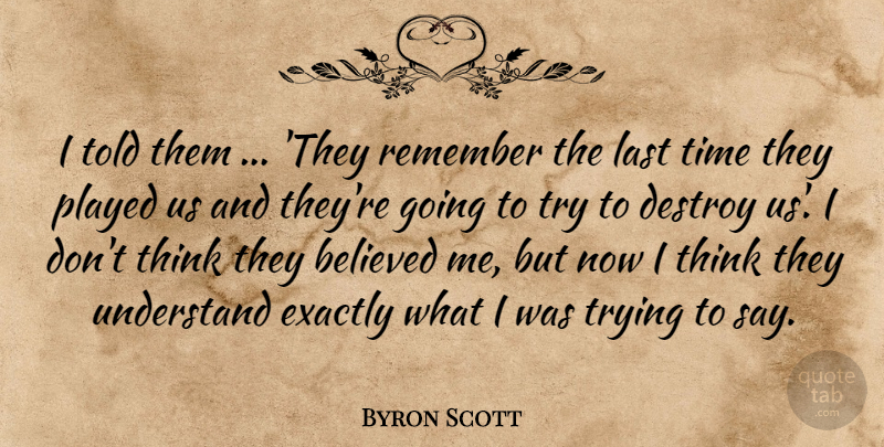 Byron Scott Quote About Believed, Destroy, Exactly, Last, Played: I Told Them They Remember...