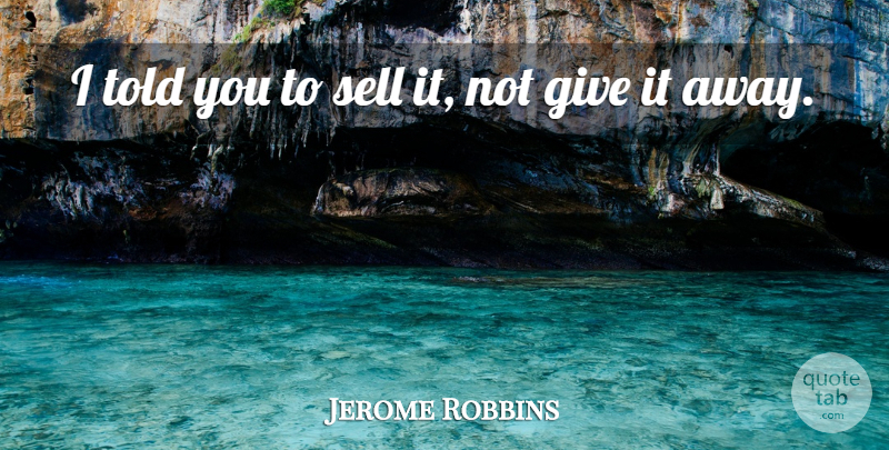 Jerome Robbins Quote About Dance, Giving, Sells: I Told You To Sell...