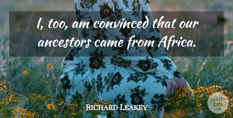 Richard Leakey Quote About Convinced: I Too Am Convinced That...