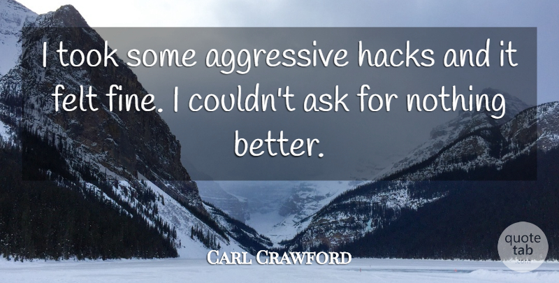 Carl Crawford Quote About Aggressive, Ask, Felt, Hacks, Took: I Took Some Aggressive Hacks...