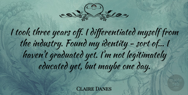 Claire Danes Quote About Inspirational, Funny, Graduation: I Took Three Years Off...
