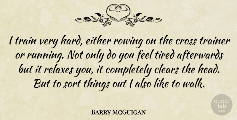 Barry McGuigan Quote About Running, Tired, Relax: I Train Very Hard Either...