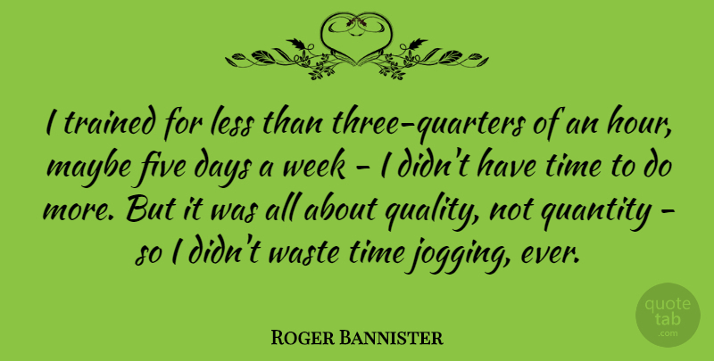 Roger Bannister Quote About Quality Not Quantity, Jogging, Three: I Trained For Less Than...