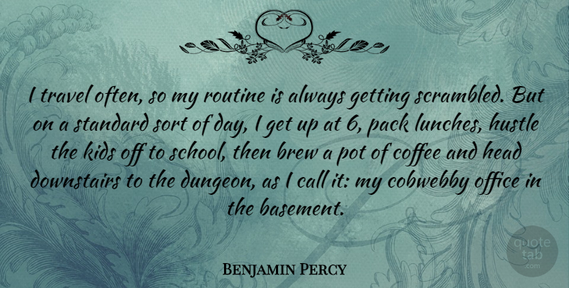 Benjamin Percy Quote About Brew, Call, Head, Kids, Office: I Travel Often So My...