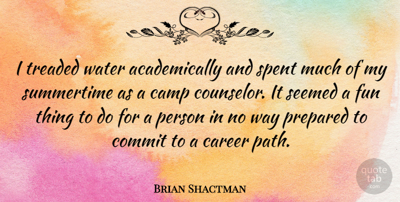 Brian Shactman Quote About Camp, Career, Commit, Fun, Prepared: I Treaded Water Academically And...