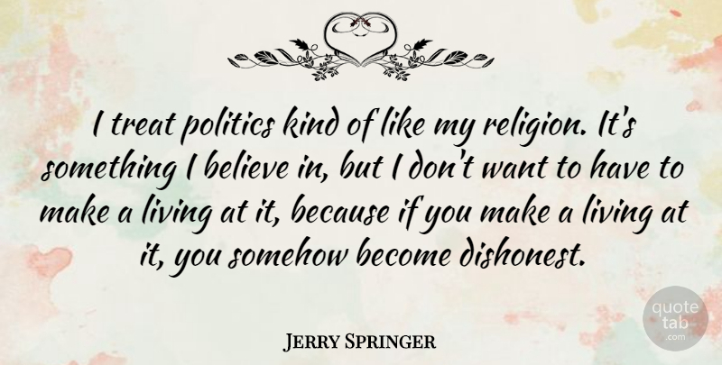 Jerry Springer Quote About Believe, Want, Kind: I Treat Politics Kind Of...