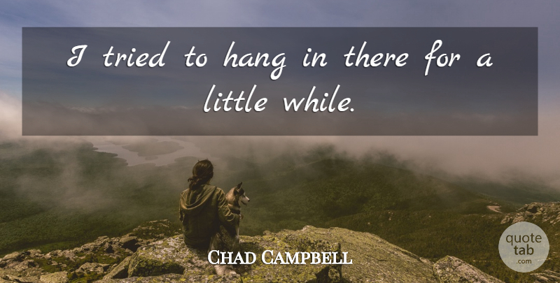 Chad Campbell Quote About Hang, Tried: I Tried To Hang In...