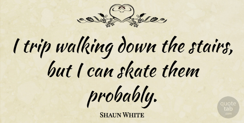 Shaun White Quote About Stairs, Skates, I Can: I Trip Walking Down The...