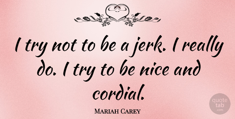 Mariah Carey Quote About Nice, Trying, Being Nice: I Try Not To Be...