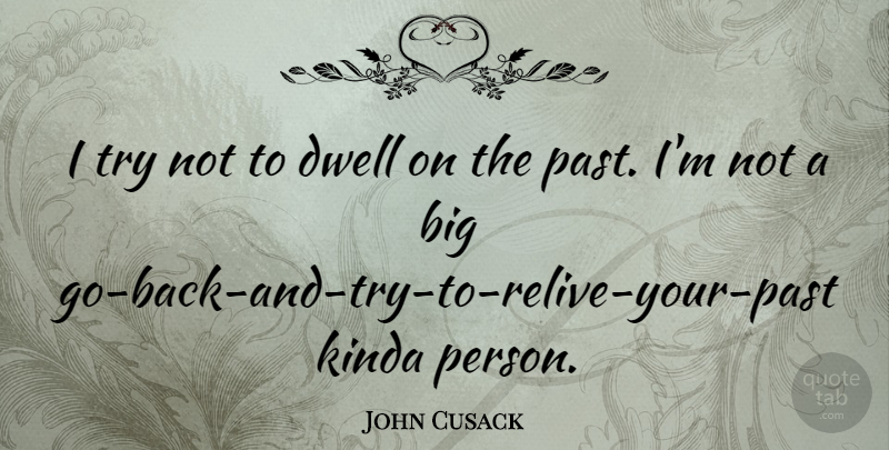 John Cusack Quote About Past, Trying, Bigs: I Try Not To Dwell...