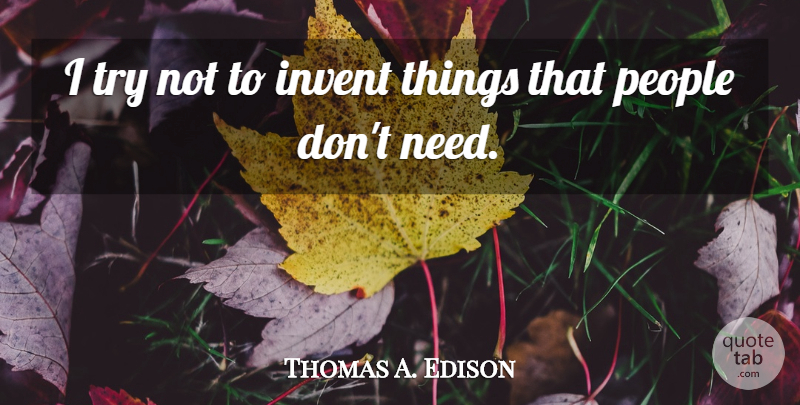 Thomas A. Edison Quote About People, Trying, Needs: I Try Not To Invent...