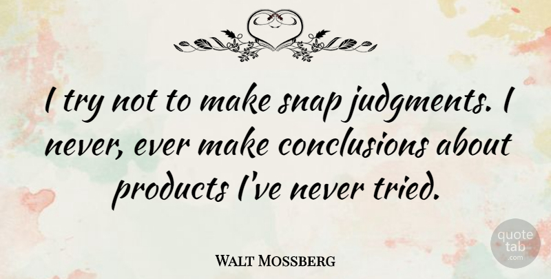 Walt Mossberg Quote About Trying, Snap Judgment, Conclusion: I Try Not To Make...