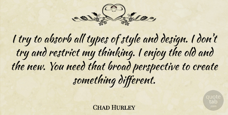 Chad Hurley Quote About Absorb, Broad, Create, Design, Enjoy: I Try To Absorb All...