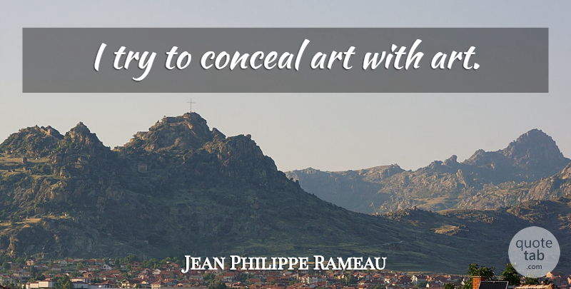 Jean Philippe Rameau Quote About Art, Trying: I Try To Conceal Art...