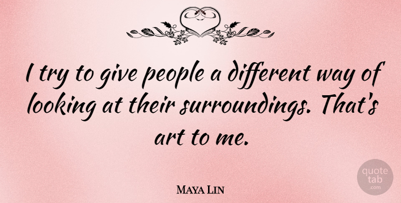 Maya Lin Quote About Art, Badass, Bad Ass: I Try To Give People...