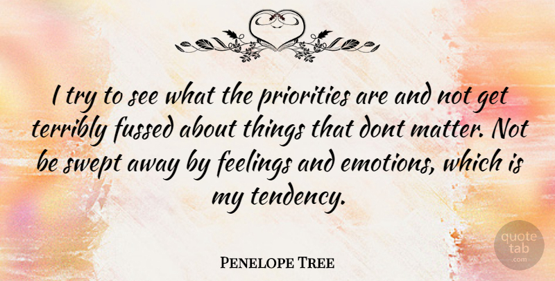 Penelope Tree Quote About Priorities, Feelings, Trying: I Try To See What...