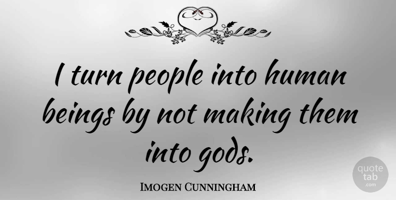 Imogen Cunningham Quote About People, Turns, Humans: I Turn People Into Human...