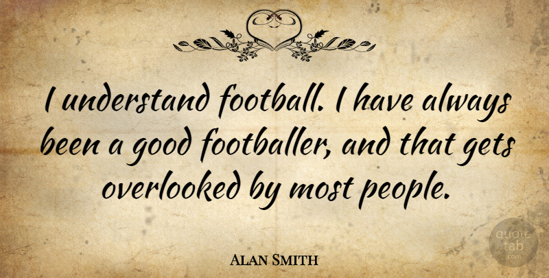 Alan Smith Quote About Gets, Good, Overlooked: I Understand Football I Have...