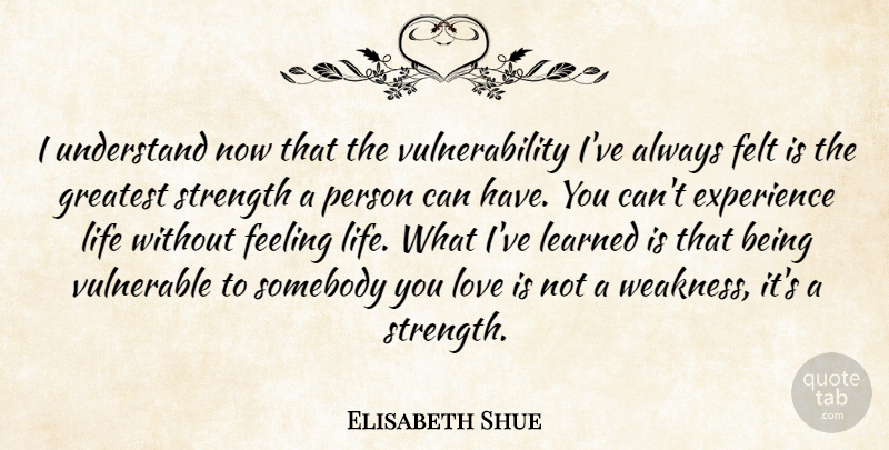 Elisabeth Shue Quote About Love, Feelings, Weakness: I Understand Now That The...