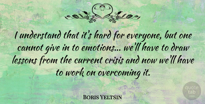 Boris Yeltsin Quote About Work, Giving, Lessons: I Understand That Its Hard...