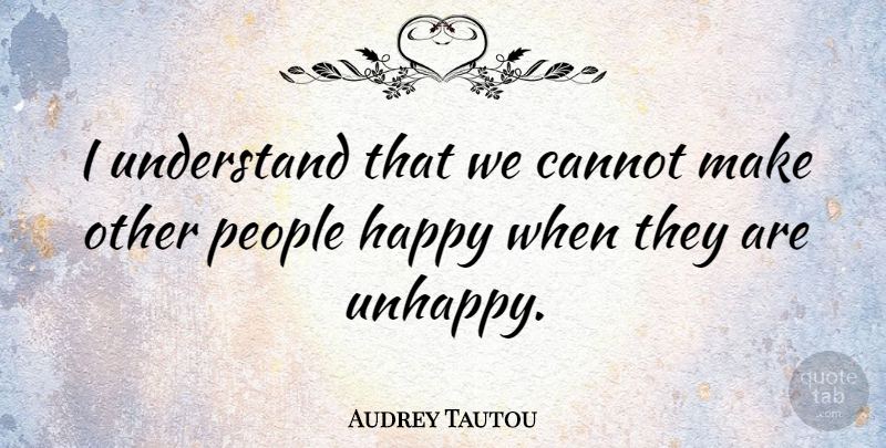 Audrey Tautou Quote About People, Unhappy: I Understand That We Cannot...