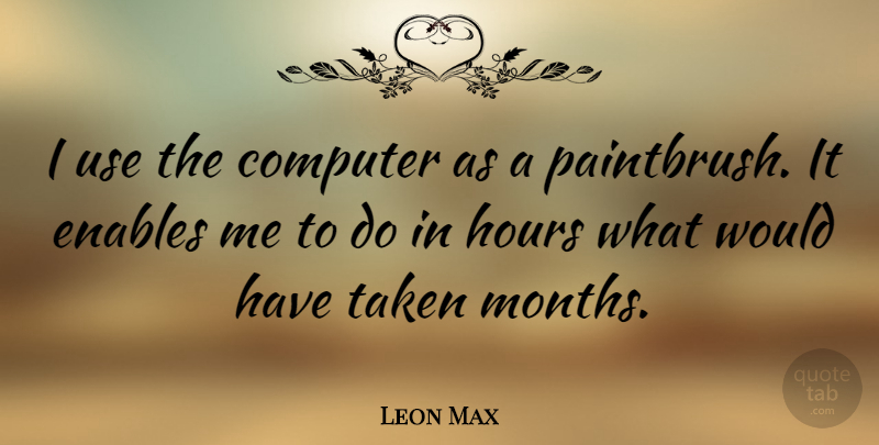 Leon Max Quote About Enables, Taken: I Use The Computer As...