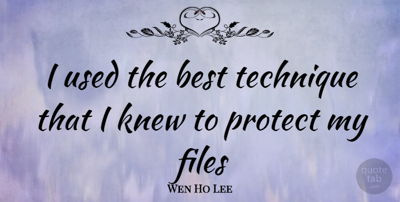 Wen Ho Lee Quote About Technique, Used, Protect: I Used The Best Technique...