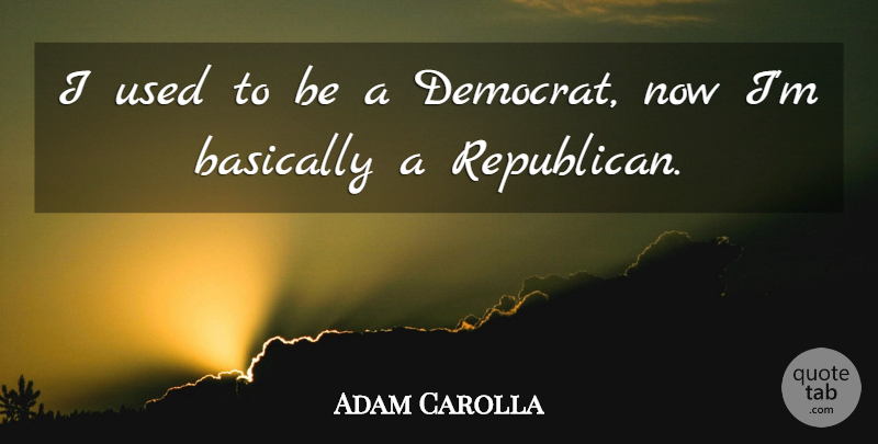 Adam Carolla Quote About Republican, Used, Democrat: I Used To Be A...
