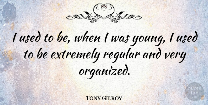 Tony Gilroy Quote About Young, Used, Used To Be: I Used To Be When...