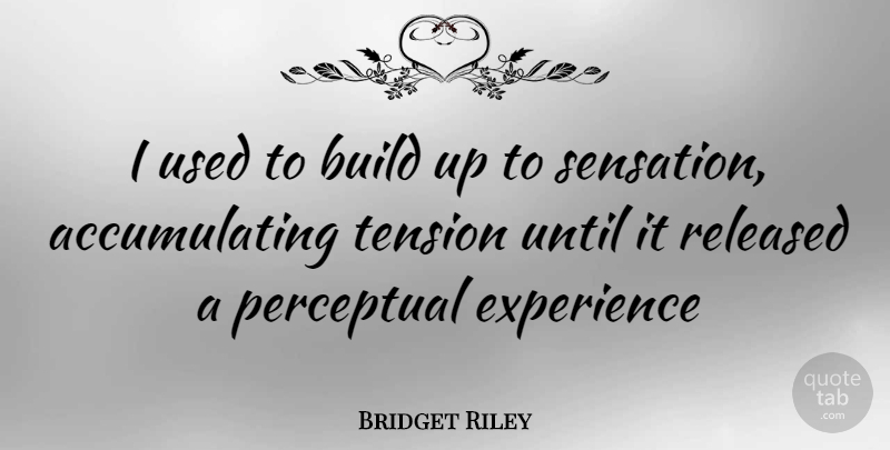Bridget Riley Quote About Used, Tension, Sensations: I Used To Build Up...