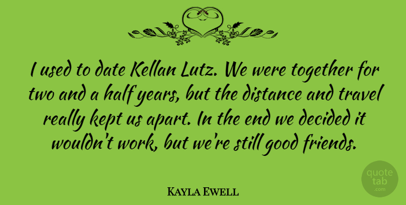 Kayla Ewell Quote About Distance, Good Friend, Years: I Used To Date Kellan...