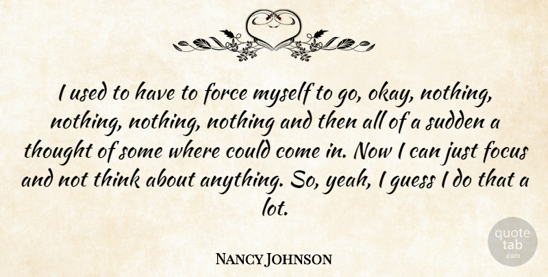 Nancy Johnson Quote About Thinking, Focus, Yeah: I Used To Have To...